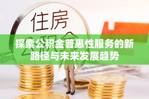 涿鹿探索公积金普惠性服务的新路径与未来发展趋势