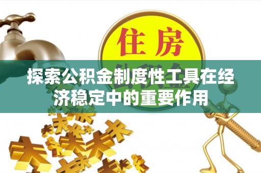 涿鹿探索公积金制度性工具在经济稳定中的重要作用