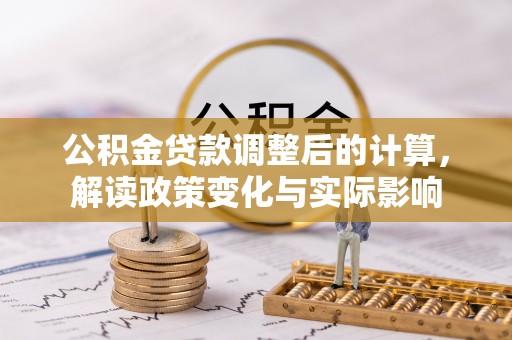 涿鹿公积金贷款调整后的计算，解读政策变化与实际影响