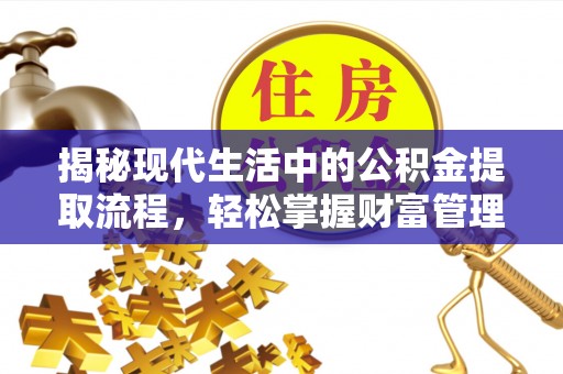 涿鹿揭秘现代生活中的公积金提取流程，轻松掌握财富管理新技能