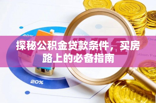 涿鹿探秘公积金贷款条件，买房路上的必备指南