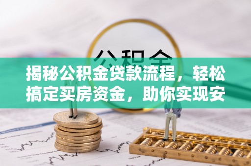 涿鹿揭秘公积金贷款流程，轻松搞定买房资金，助你实现安居梦想