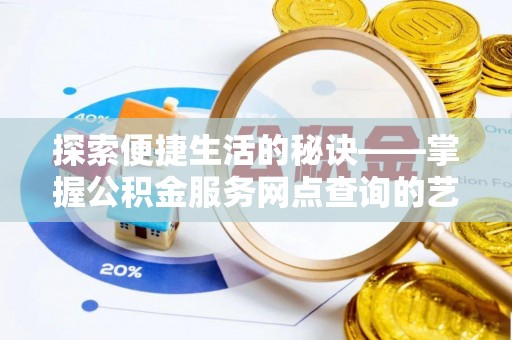 涿鹿探索便捷生活的秘诀——掌握公积金服务网点查询的艺术