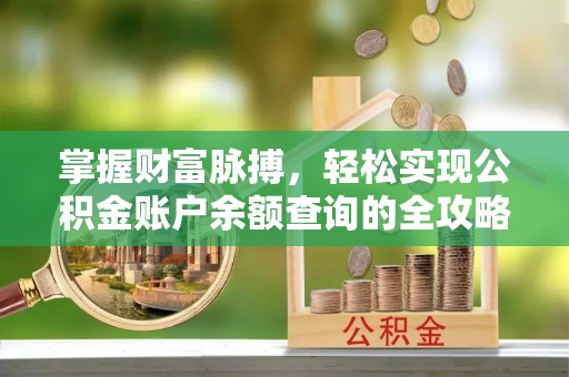 涿鹿掌握财富脉搏，轻松实现公积金账户余额查询的全攻略