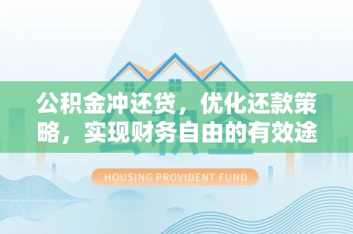 涿鹿公积金冲还贷，优化还款策略，实现财务自由的有效途径