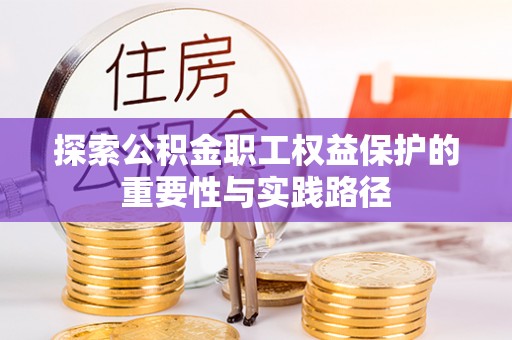 涿鹿探索公积金职工权益保护的重要性与实践路径