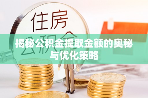 涿鹿揭秘公积金提取金额的奥秘与优化策略