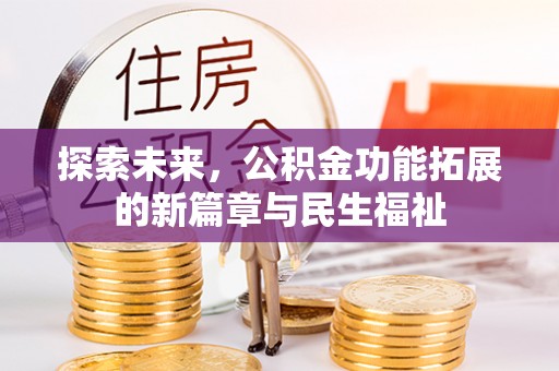 涿鹿探索未来，公积金功能拓展的新篇章与民生福祉