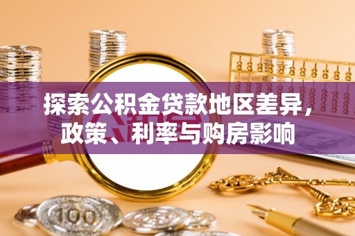 涿鹿探索公积金贷款地区差异，政策、利率与购房影响