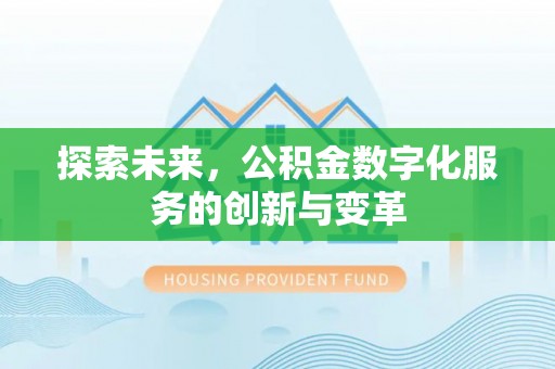 涿鹿探索未来，公积金数字化服务的创新与变革