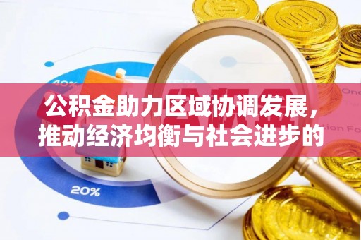 涿鹿公积金助力区域协调发展，推动经济均衡与社会进步的桥梁