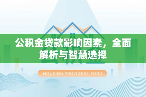 涿鹿公积金贷款影响因素，全面解析与智慧选择