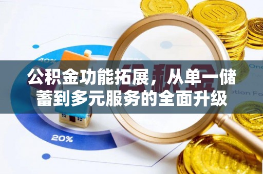 涿鹿公积金功能拓展，从单一储蓄到多元服务的全面升级