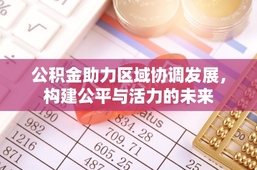涿鹿公积金助力区域协调发展，构建公平与活力的未来