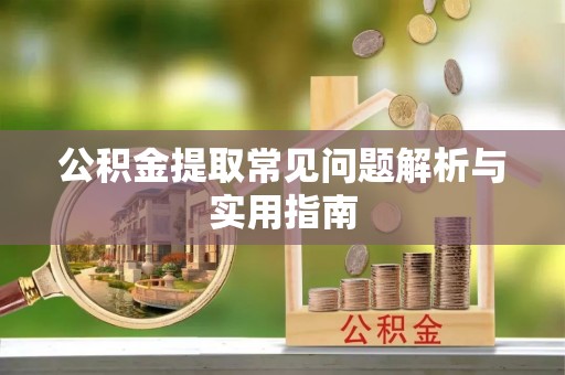 涿鹿公积金提取常见问题解析与实用指南