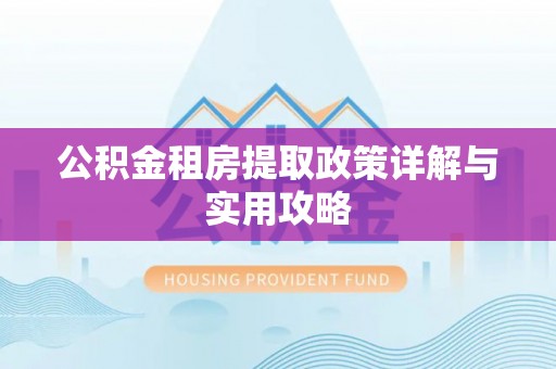 涿鹿公积金租房提取政策详解与实用攻略