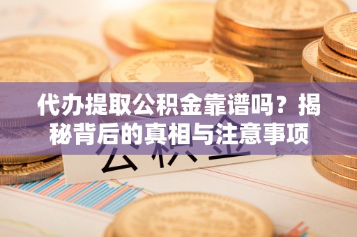 涿鹿代办提取公积金靠谱吗？揭秘背后的真相与注意事项