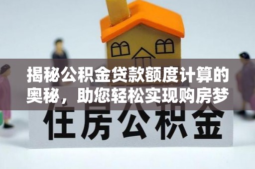 涿鹿揭秘公积金贷款额度计算的奥秘，助您轻松实现购房梦想