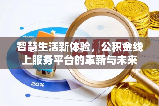 涿鹿智慧生活新体验，公积金线上服务平台的革新与未来