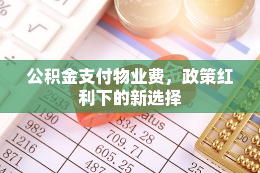 涿鹿公积金支付物业费，政策红利下的新选择