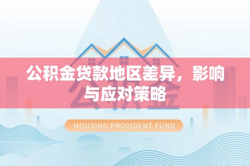 涿鹿公积金贷款地区差异，影响与应对策略