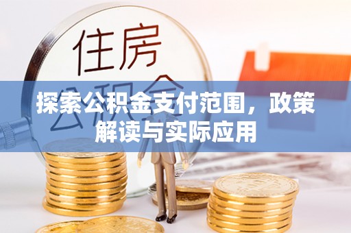 涿鹿探索公积金支付范围，政策解读与实际应用