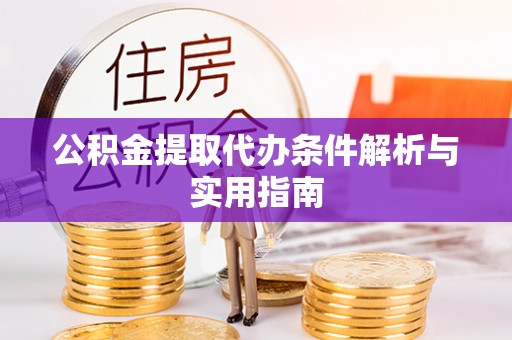涿鹿公积金提取代办条件解析与实用指南