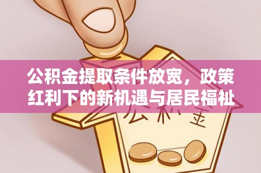 涿鹿公积金提取条件放宽，政策红利下的新机遇与居民福祉提升