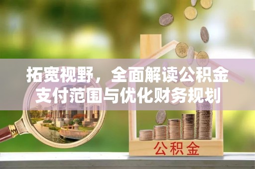 涿鹿拓宽视野，全面解读公积金支付范围与优化财务规划