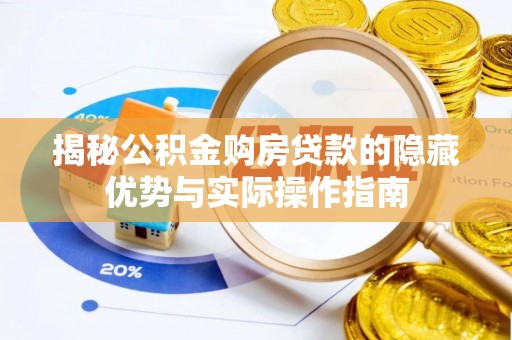 涿鹿揭秘公积金购房贷款的隐藏优势与实际操作指南