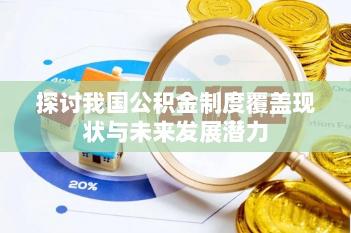涿鹿探讨我国公积金制度覆盖现状与未来发展潜力