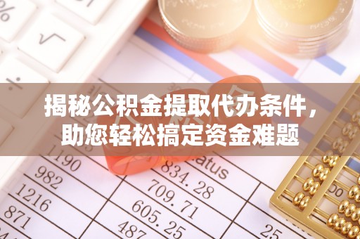涿鹿揭秘公积金提取代办条件，助您轻松搞定资金难题