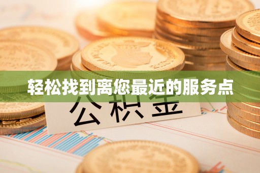 涿鹿轻松找到离您最近的服务点