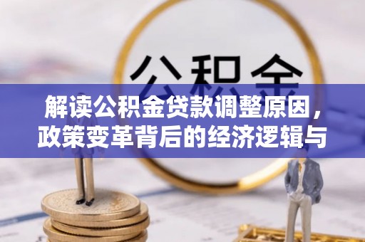 涿鹿解读公积金贷款调整原因，政策变革背后的经济逻辑与民生影响