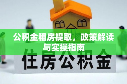 涿鹿公积金租房提取，政策解读与实操指南
